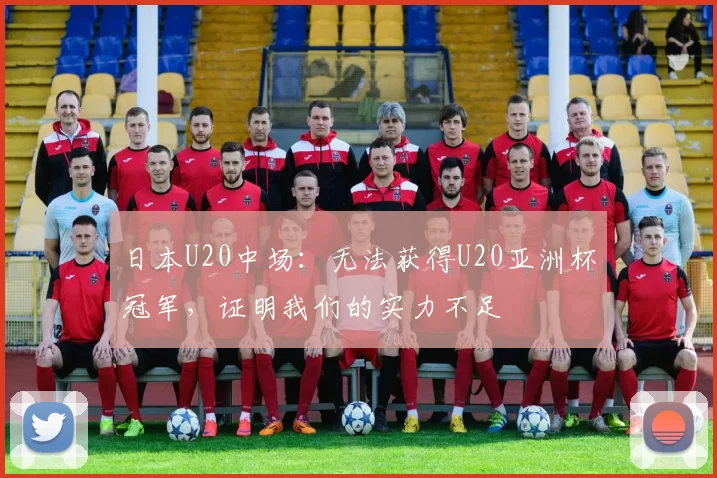 日本U20中场：无法获得U20亚洲杯冠军，证明我们的实力不足