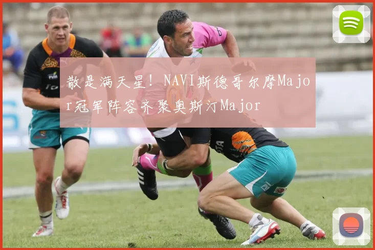散是满天星！NAVI斯德哥尔摩Major冠军阵容齐聚奥斯汀Major