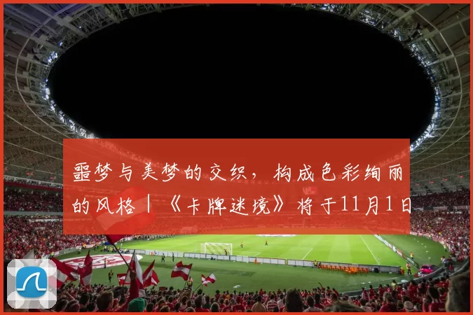 噩梦与美梦的交织，构成色彩绚丽的风格｜《卡牌迷境》将于11月1日正式上架Steam