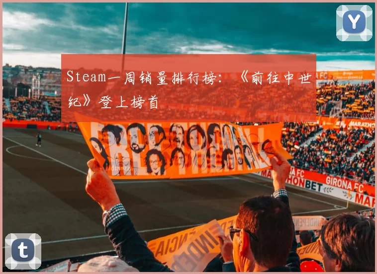 Steam一周销量排行榜：《前往中世纪》登上榜首