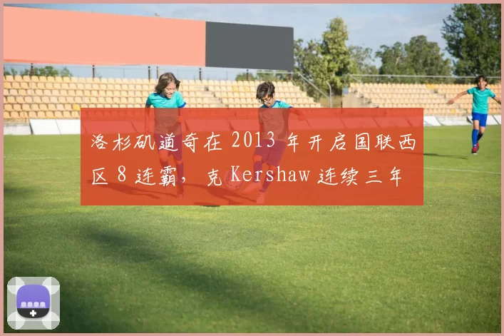 洛杉矶道奇在 2013 年开启国联西区 8 连霸，克 Kershaw 连续三年获得赛扬奖提名