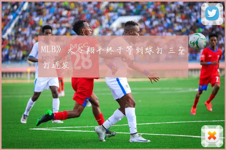 MLB》大谷翔平终于等到球打 三垒打连发