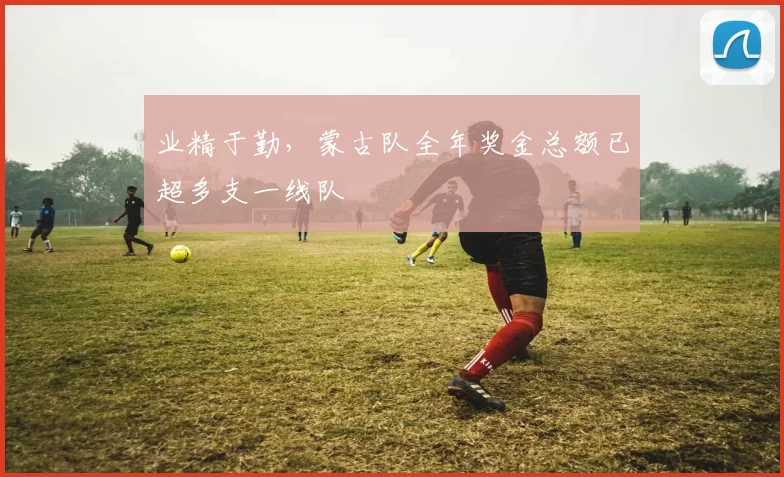 业精于勤，蒙古队全年奖金总额已超多支一线队