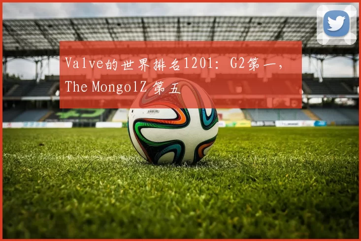 Valve的世界排名1201：G2第一， The MongolZ 第五