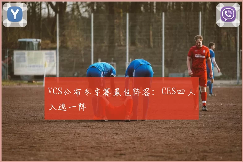 VCS公布冬季赛最佳阵容：CES四人入选一阵