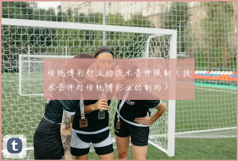 传统博彩行业的技术条件限制（技术条件对传统博彩业的制约）