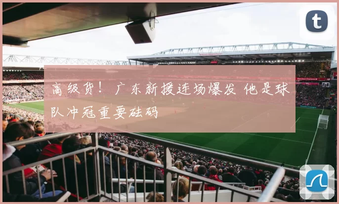 高级货！广东新援连场爆发 他是球队冲冠重要砝码
