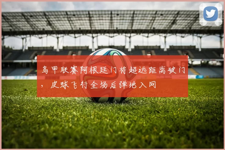 乌甲联赛阿根廷门将超远距离破门，皮球飞行全场后弹地入网