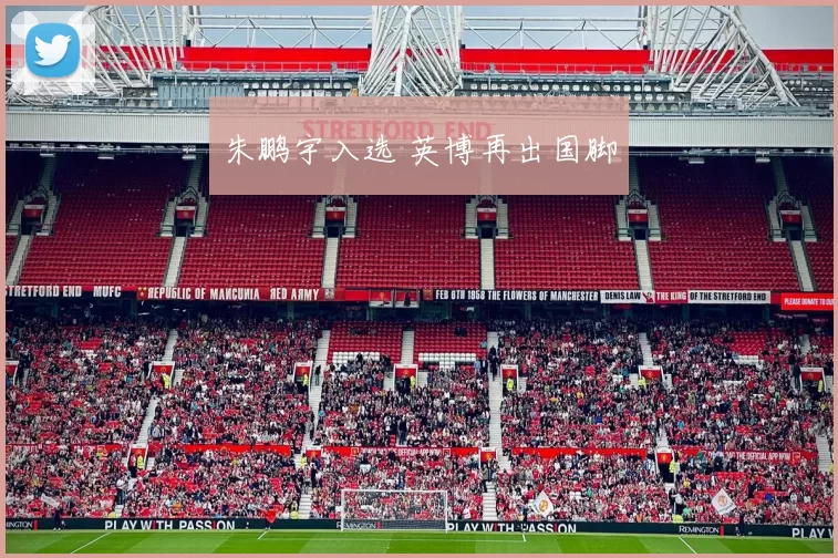 朱鹏宇入选 英博再出国脚
