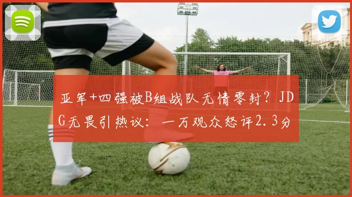 亚军+四强被B组战队无情零封？JDG无畏引热议：一万观众怒评2.3分