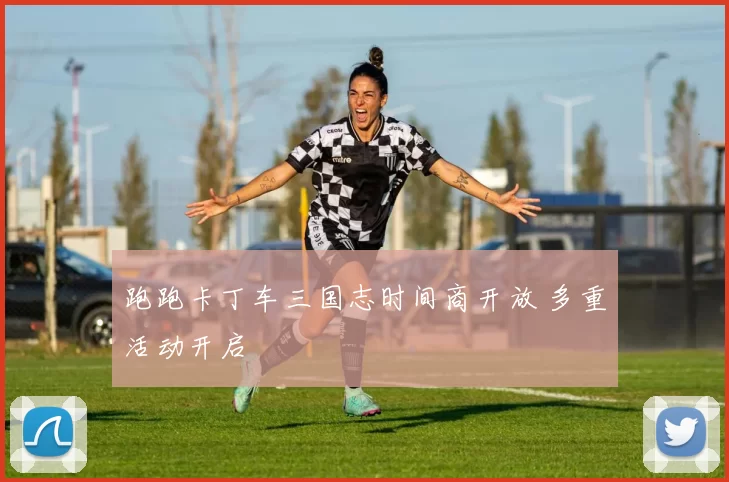 跑跑卡丁车三国志时间商开放 多重活动开启
