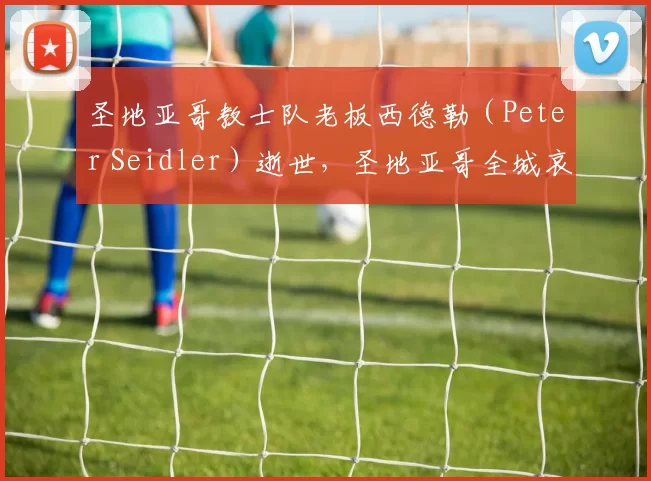 圣地亚哥教士队老板西德勒（Peter Seidler）逝世，圣地亚哥全城哀悼这位良心老板