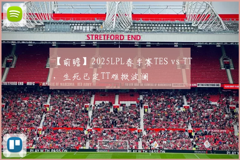 【前瞻】2025LPL春季赛TES vs TT，生死已定TT难掀波澜