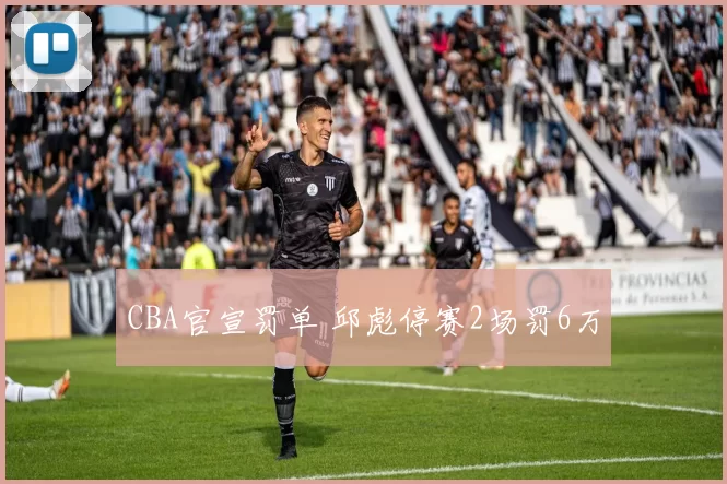 CBA官宣罚单 邱彪停赛2场罚6万