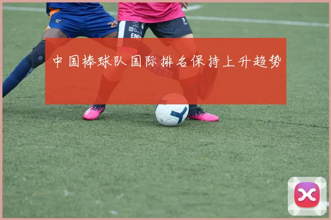 中国棒球队国际排名保持上升趋势