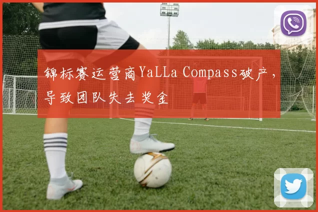 锦标赛运营商YaLLa Compass破产，导致团队失去奖金