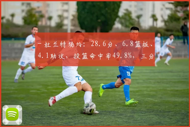- 杜兰特场均：28.6分、6.8篮板、4.1助攻，投篮命中率49.8%，三分命中率38.7%，罚球命中率87.6%