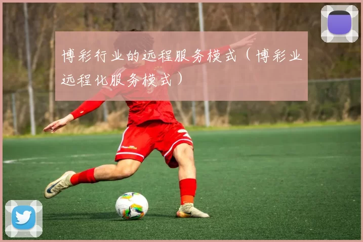 博彩行业的远程服务模式（博彩业远程化服务模式）