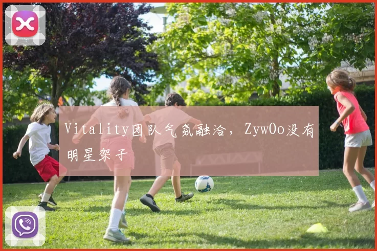 Vitality团队气氛融洽，ZywOo没有明星架子