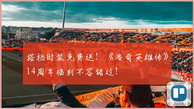 搭档时装免费送！《洛奇英雄传》14周年福利不容错过！