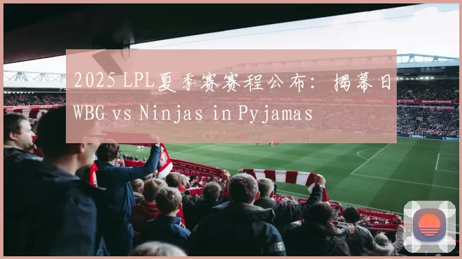 2025 LPL夏季赛赛程公布：揭幕日WBG vs Ninjas in Pyjamas
