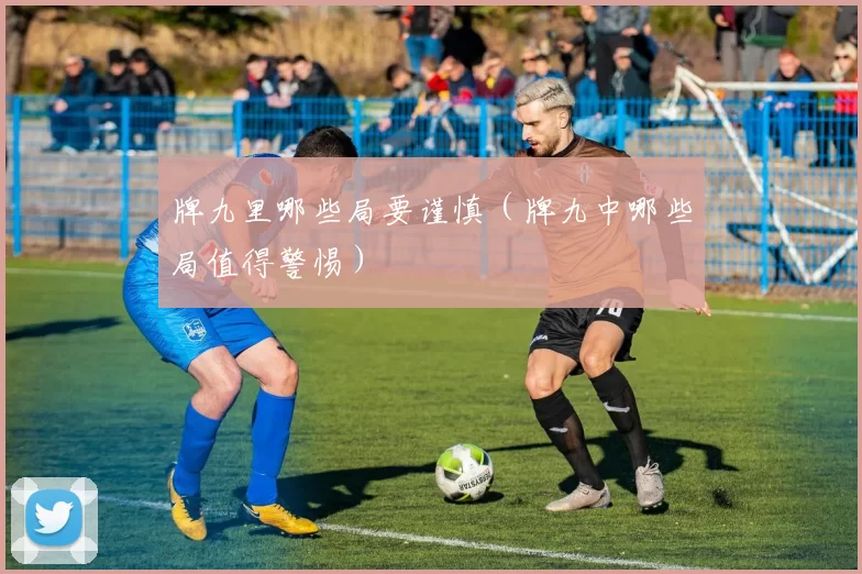 牌九里哪些局要谨慎（牌九中哪些局值得警惕）
