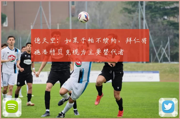 德天空：如果于帕不续约，拜仁将施洛特贝克视为主要替代者