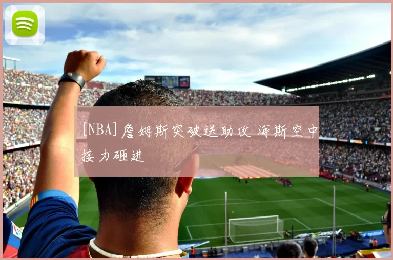 [NBA]詹姆斯突破送助攻 海斯空中接力砸进