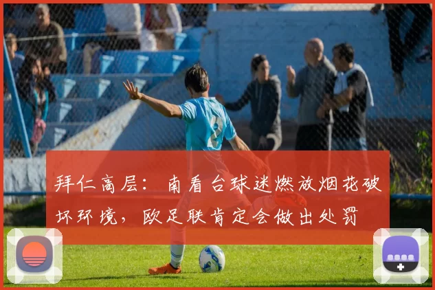拜仁高层：南看台球迷燃放烟花破坏环境，欧足联肯定会做出处罚