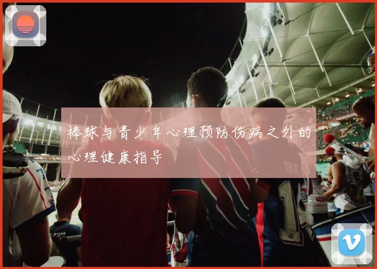 棒球与青少年心理预防伤病之外的心理健康指导
