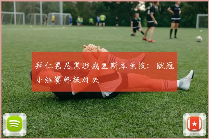拜仁慕尼黑迎战里斯本竞技：欧冠小组赛终极对决