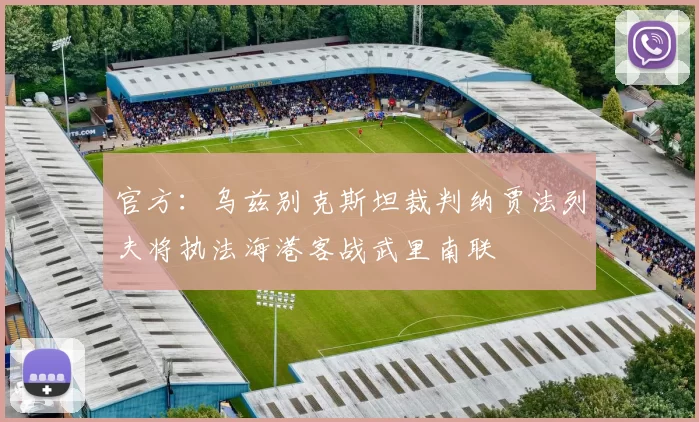 官方：乌兹别克斯坦裁判纳贾法列夫将执法海港客战武里南联