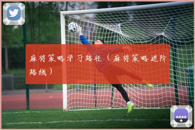 麻将策略学习路径（麻将策略进阶路线）