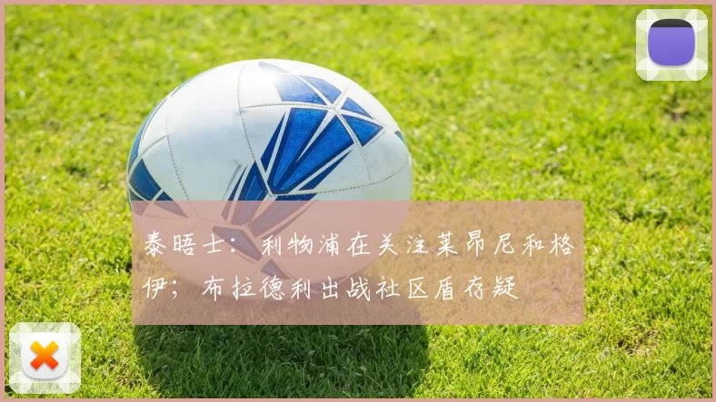 泰晤士：利物浦在关注莱昂尼和格伊；布拉德利出战社区盾存疑