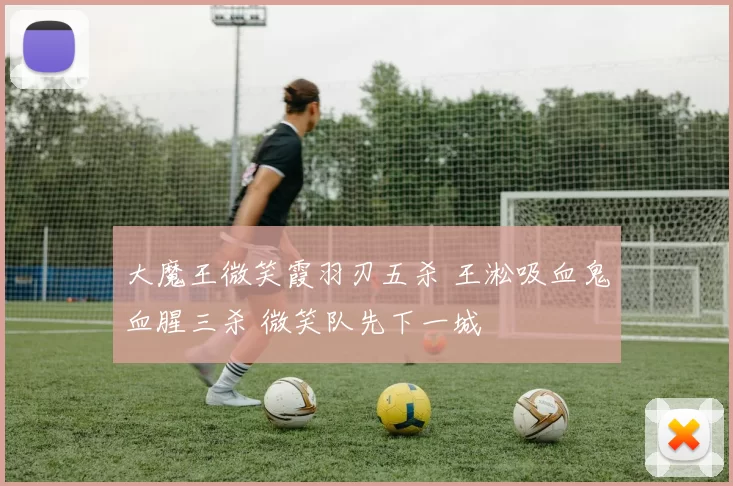 大魔王微笑霞羽刃五杀 王淞吸血鬼血腥三杀 微笑队先下一城