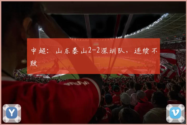 中超：山东泰山2-2深圳队，连续不败