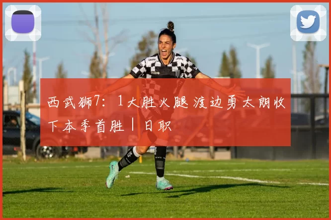 西武狮7：1大胜火腿 渡边勇太朗收下本季首胜｜日职
