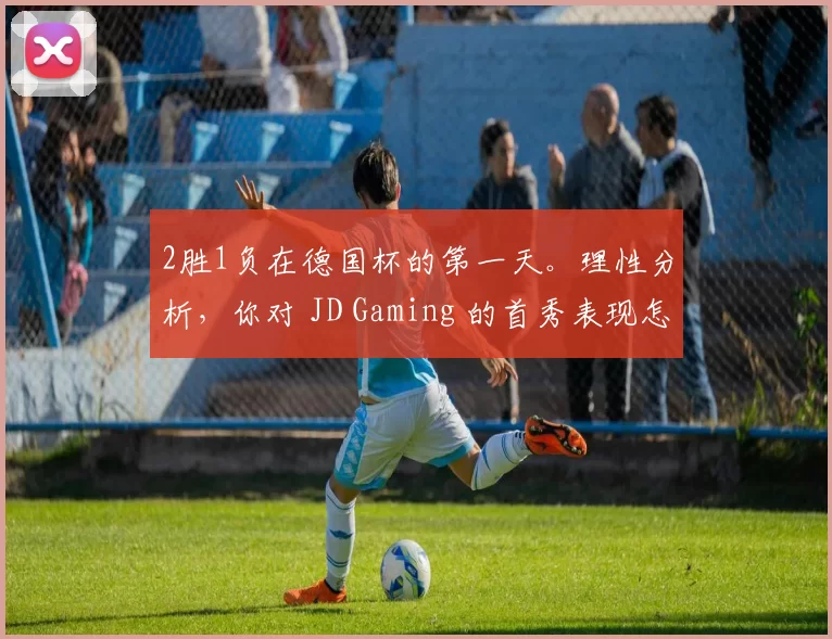 2胜1负在德国杯的第一天。理性分析，你对 JD Gaming 的首秀表现怎么看？