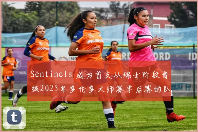 Sentinels 成为首支从瑞士阶段晋级2025年多伦多大师赛季后赛的队伍