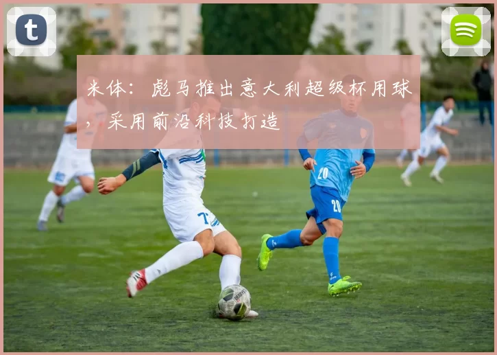 米体：彪马推出意大利超级杯用球，采用前沿科技打造