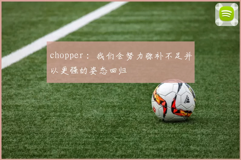 chopper ：我们会努力弥补不足并以更强的姿态回归