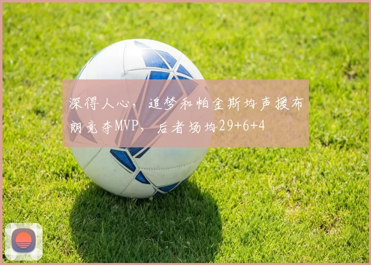 深得人心，追梦和帕金斯均声援布朗竞夺MVP，后者场均29+6+4