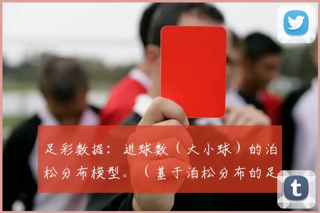 足彩数据：进球数（大小球）的泊松分布模型。（基于泊松分布的足彩大小球进球数模型）